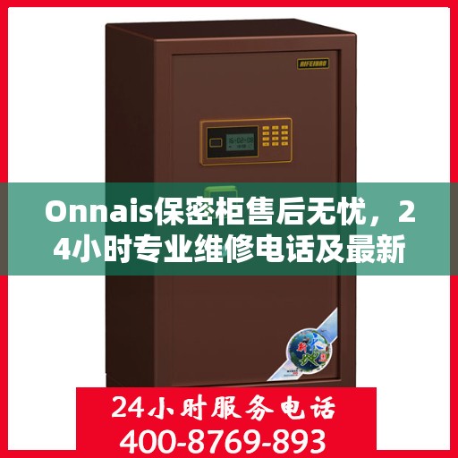 Onnais保密柜售后无忧，24小时专业维修电话及最新售后指南