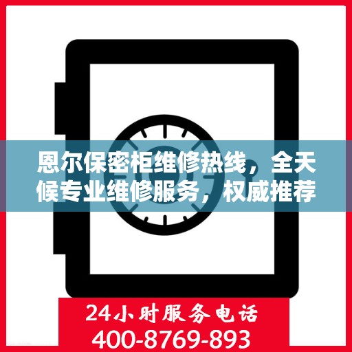 恩尔保密柜维修热线，全天候专业维修服务，权威推荐最新电话通知
