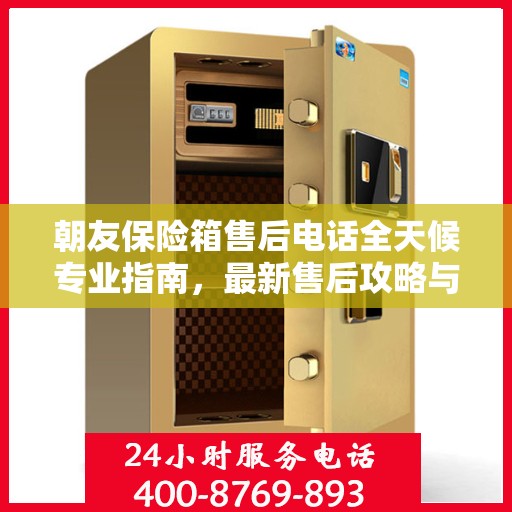 朝友保险箱售后电话全天候专业指南，最新售后攻略与售后支持服务热线