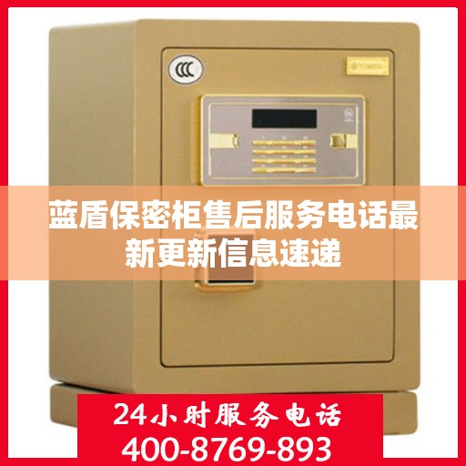 蓝盾保密柜售后服务电话最新更新信息速递
