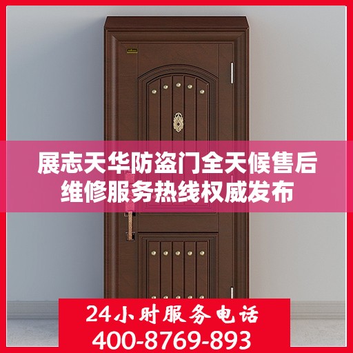 展志天华防盗门全天候售后维修服务热线权威发布