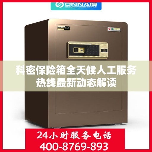 科密保险箱全天候人工服务热线最新动态解读