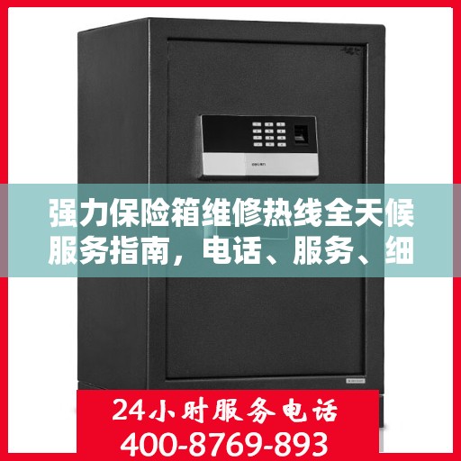强力保险箱维修热线全天候服务指南，电话、服务、细节一网打尽