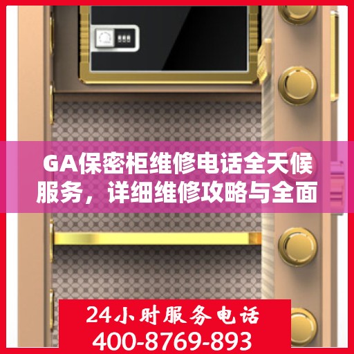 GA保密柜维修电话全天候服务，详细维修攻略与全面指导