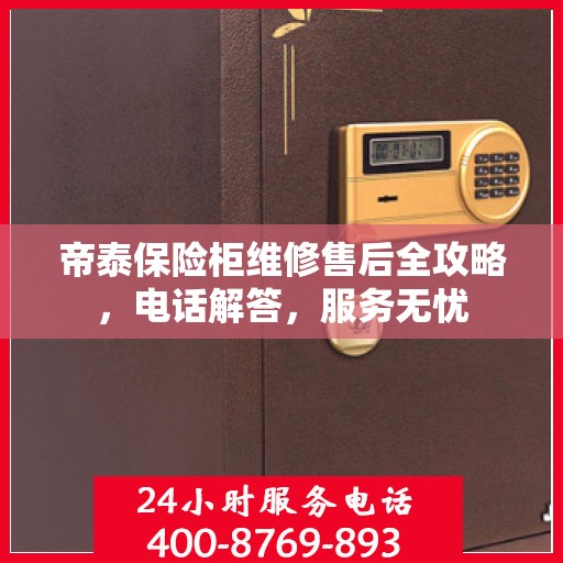帝泰保险柜维修售后全攻略，电话解答，服务无忧