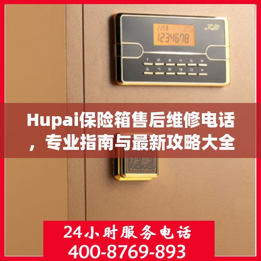Hupai保险箱售后维修电话，专业指南与最新攻略大全