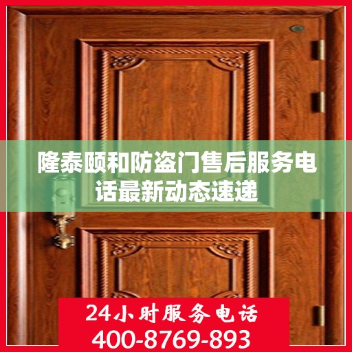 隆泰颐和防盗门售后服务电话最新动态速递