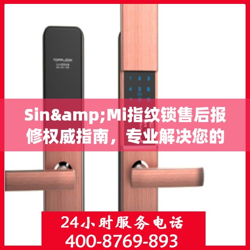 Sin&Mi指纹锁售后报修权威指南，专业解决您的维修问题