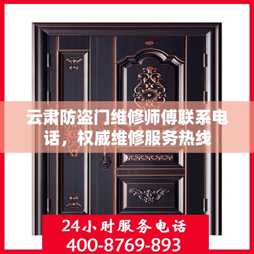 云肃防盗门维修师傅联系电话，权威维修服务热线