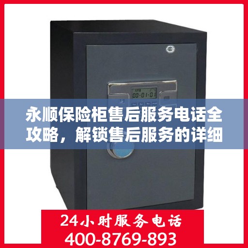 永顺保险柜售后服务电话全攻略，解锁售后服务的详细流程与电话号码