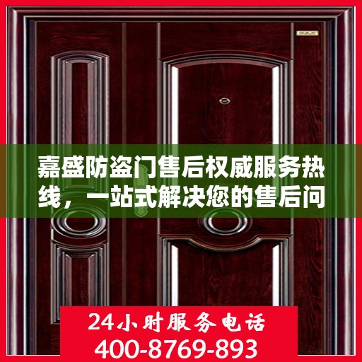 嘉盛防盗门售后权威服务热线，一站式解决您的售后问题