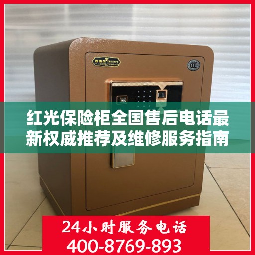 红光保险柜全国售后电话最新权威推荐及维修服务指南