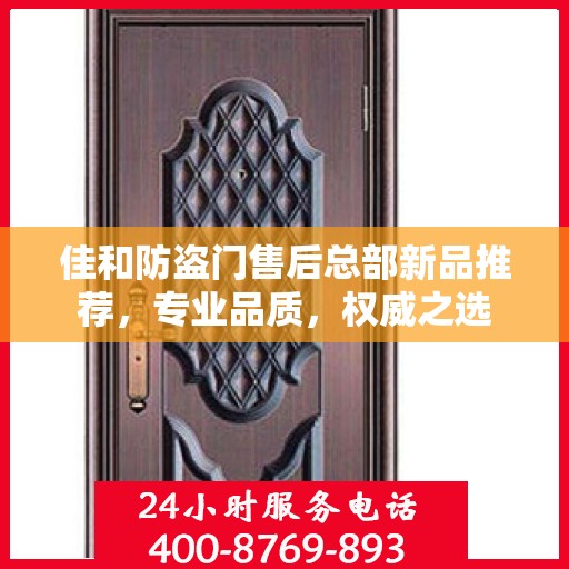 佳和防盗门售后总部新品推荐，专业品质，权威之选
