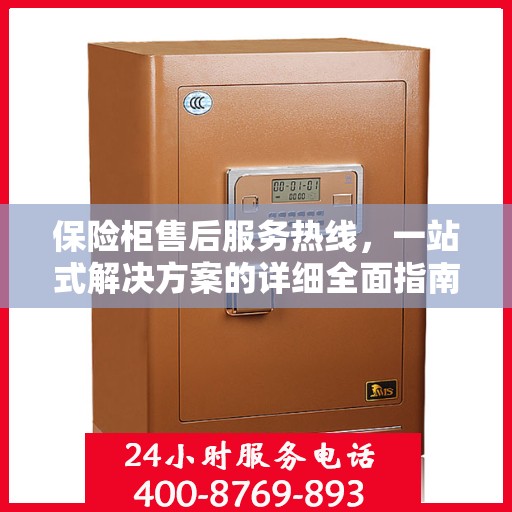 保险柜售后服务热线，一站式解决方案的详细全面指南