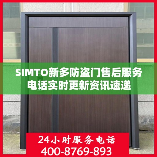 SIMTO新多防盗门售后服务电话实时更新资讯速递