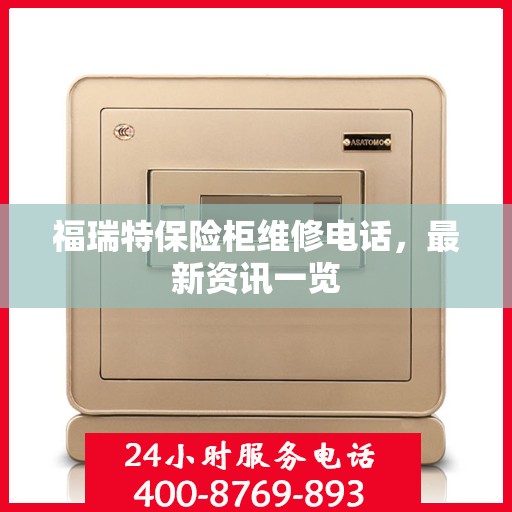 福瑞特保险柜维修电话，最新资讯一览