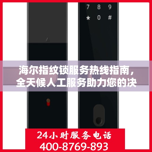 海尔指纹锁服务热线指南，全天候人工服务助力您的决策选择