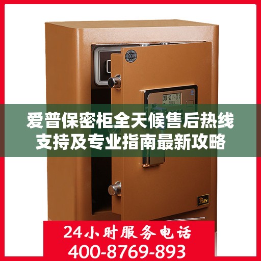 爱普保密柜全天候售后热线支持及专业指南最新攻略