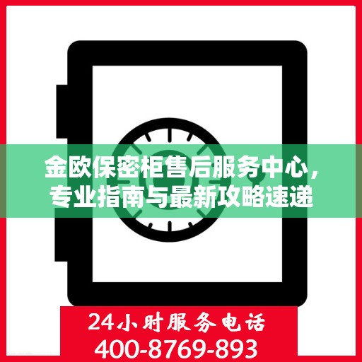 金欧保密柜售后服务中心，专业指南与最新攻略速递