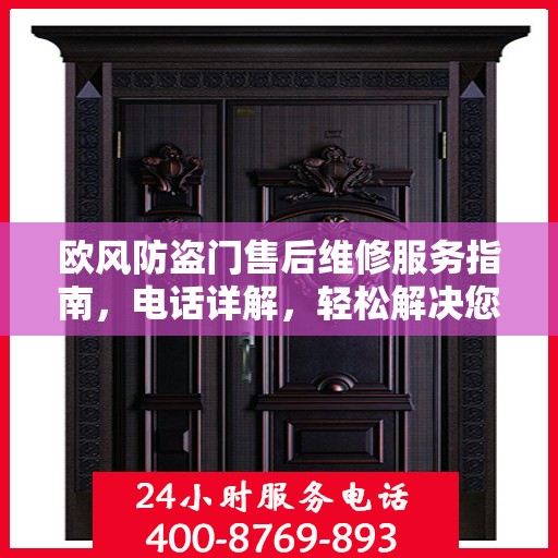 欧风防盗门售后维修服务指南，电话详解，轻松解决您的维修需求