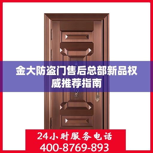 金大防盗门售后总部新品权威推荐指南