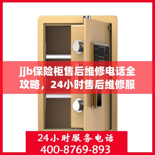 jjb保险柜售后维修电话全攻略，24小时售后维修服务详解