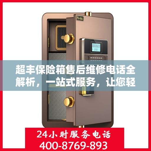 超丰保险箱售后维修电话全解析，一站式服务，让您轻松解决维修难题