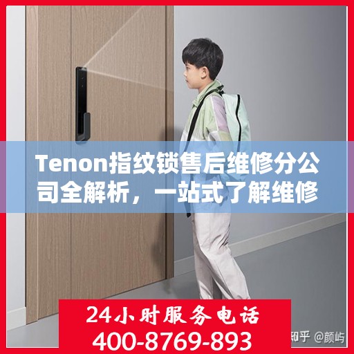 Tenon指纹锁售后维修分公司全解析，一站式了解维修服务流程与细节