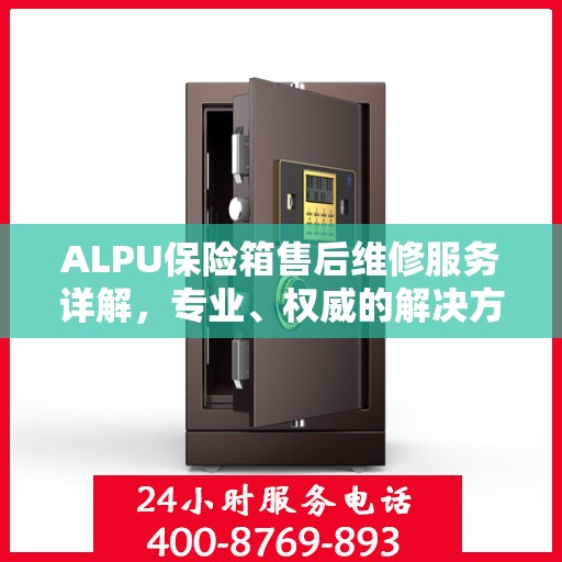 ALPU保险箱售后维修服务详解，专业、权威的解决方案