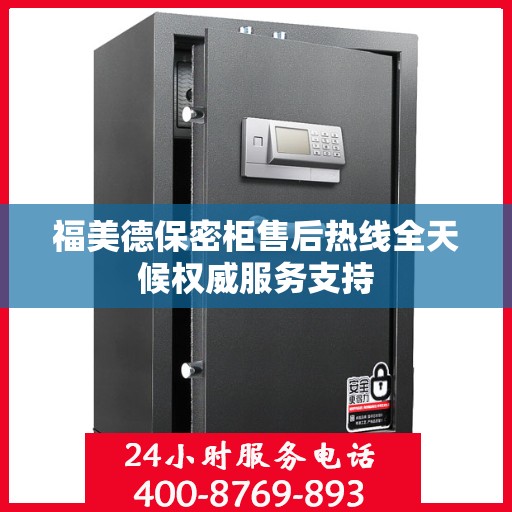 福美德保密柜售后热线全天候权威服务支持