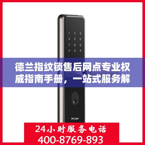 德兰指纹锁售后网点专业权威指南手册，一站式服务解析与保障