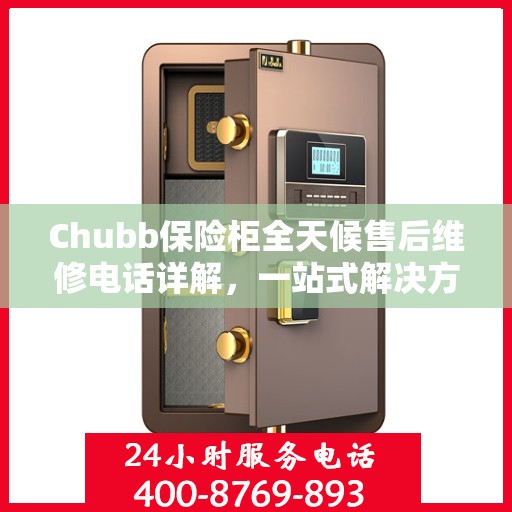 Chubb保险柜全天候售后维修电话详解，一站式解决方案攻略
