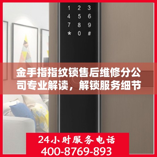 金手指指纹锁售后维修分公司专业解读，解锁服务细节与保障