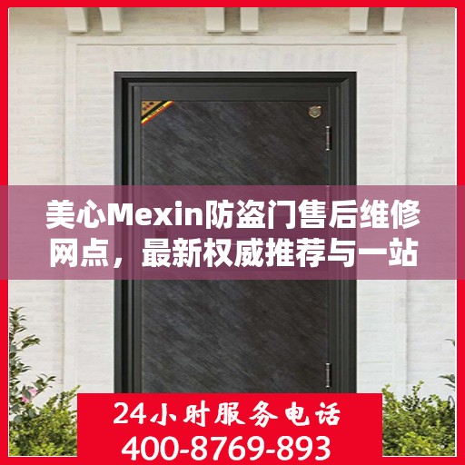美心Mexin防盗门售后维修网点，最新权威推荐与一站式服务体验
