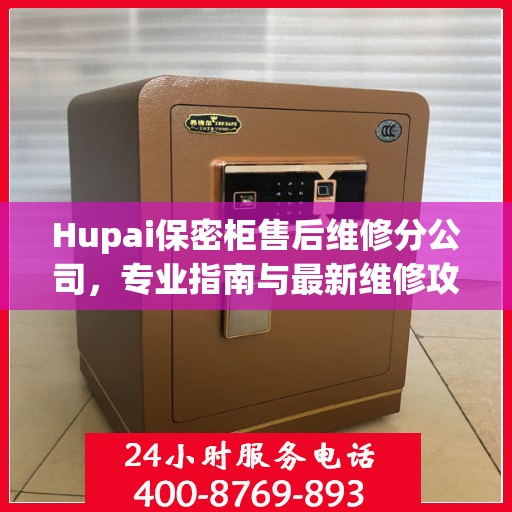Hupai保密柜售后维修分公司，专业指南与最新维修攻略