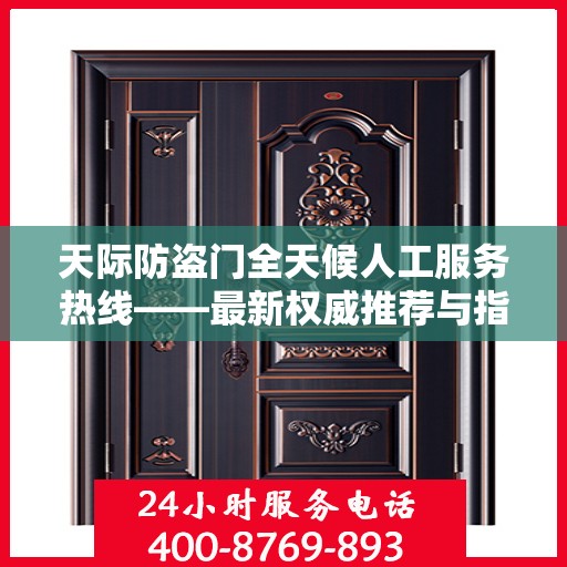 天际防盗门全天候人工服务热线——最新权威推荐与指南