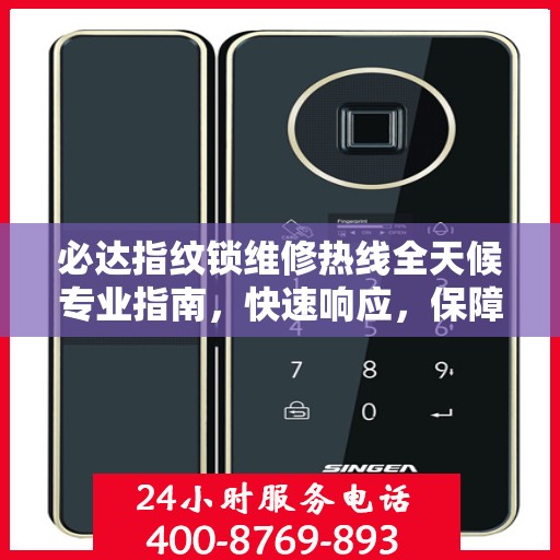 必达指纹锁维修热线全天候专业指南，快速响应，保障您的安全锁事无忧