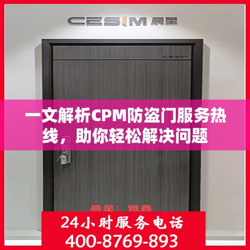 一文解析CPM防盗门服务热线，助你轻松解决问题