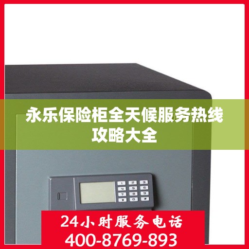 永乐保险柜全天候服务热线攻略大全