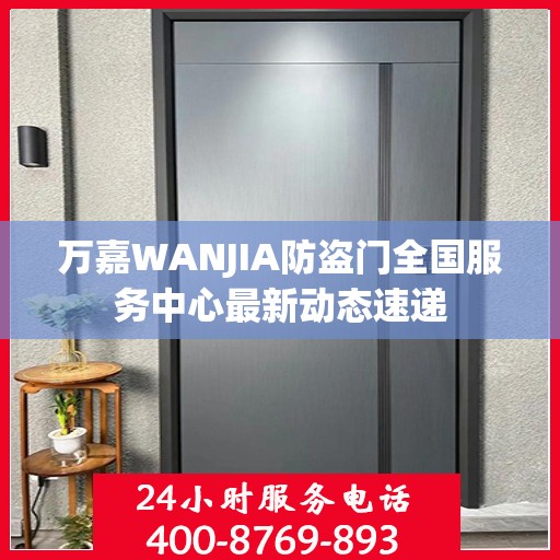 万嘉WANJIA防盗门全国服务中心最新动态速递