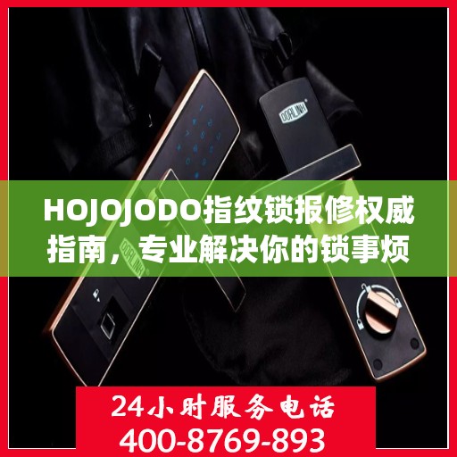 HOJOJODO指纹锁报修权威指南，专业解决你的锁事烦恼