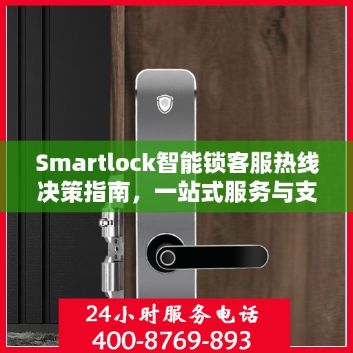 Smartlock智能锁客服热线决策指南，一站式服务与支持资源全解析