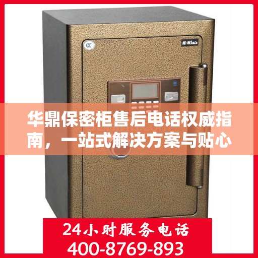 华鼎保密柜售后电话权威指南，一站式解决方案与贴心服务热线揭秘