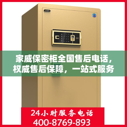 家威保密柜全国售后电话，权威售后保障，一站式服务体验