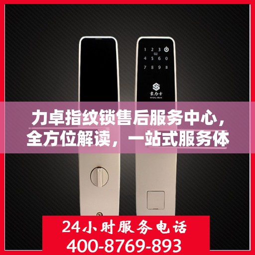 力卓指纹锁售后服务中心，全方位解读，一站式服务体验