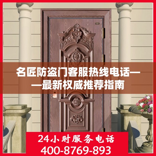 名匠防盗门客服热线电话——最新权威推荐指南