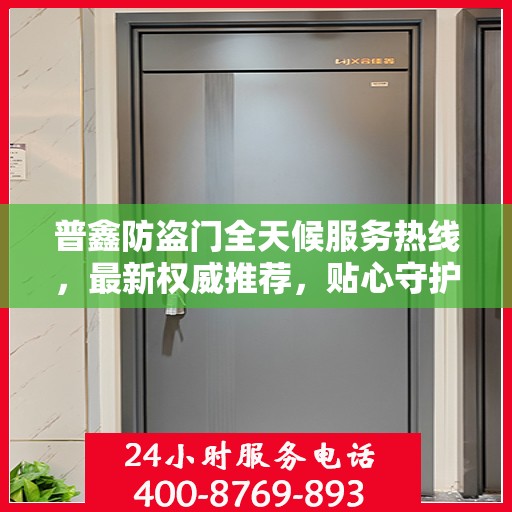 普鑫防盗门全天候服务热线，最新权威推荐，贴心守护您的安全门户