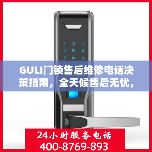 GULI门锁售后维修电话决策指南，全天候售后无忧，快速响应您的需求