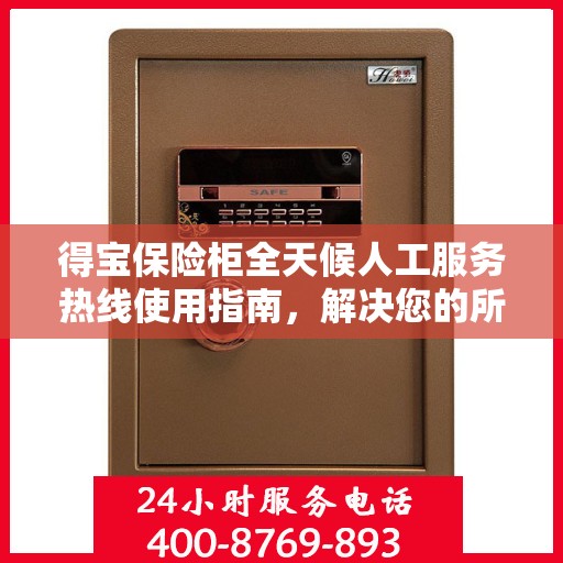 得宝保险柜全天候人工服务热线使用指南，解决您的所有问题！