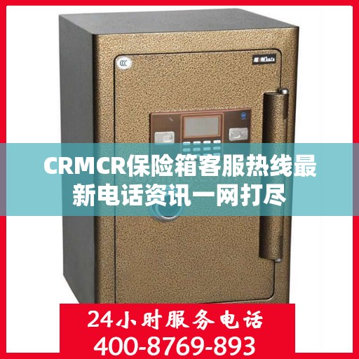 CRMCR保险箱客服热线最新电话资讯一网打尽